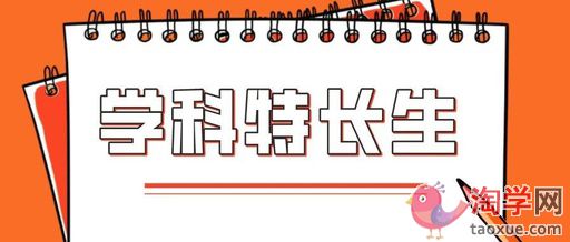 学科特长生是什么意思 学科特长生招生流程